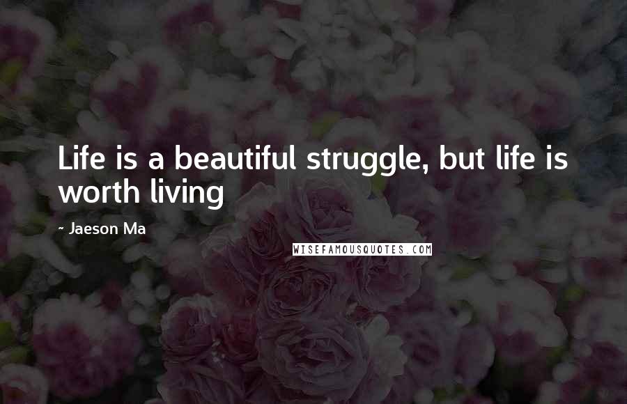 Jaeson Ma Quotes: Life is a beautiful struggle, but life is worth living