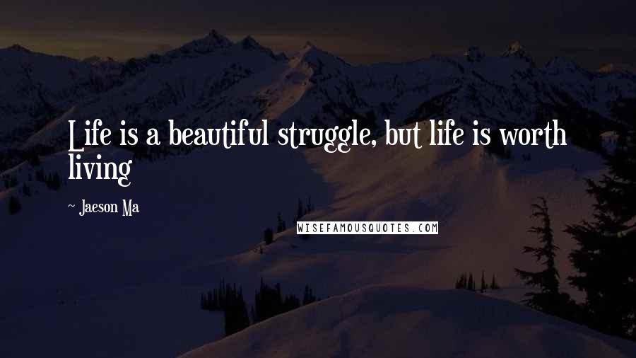 Jaeson Ma Quotes: Life is a beautiful struggle, but life is worth living