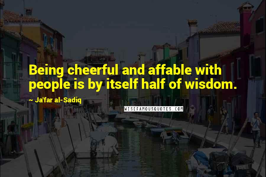 Ja'far Al-Sadiq Quotes: Being cheerful and affable with people is by itself half of wisdom.