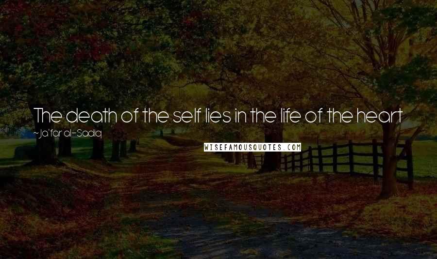 Ja'far Al-Sadiq Quotes: The death of the self lies in the life of the heart