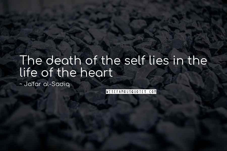 Ja'far Al-Sadiq Quotes: The death of the self lies in the life of the heart