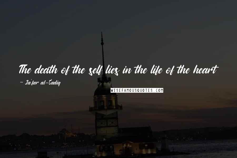 Ja'far Al-Sadiq Quotes: The death of the self lies in the life of the heart