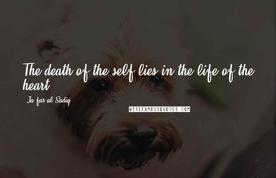 Ja'far Al-Sadiq Quotes: The death of the self lies in the life of the heart