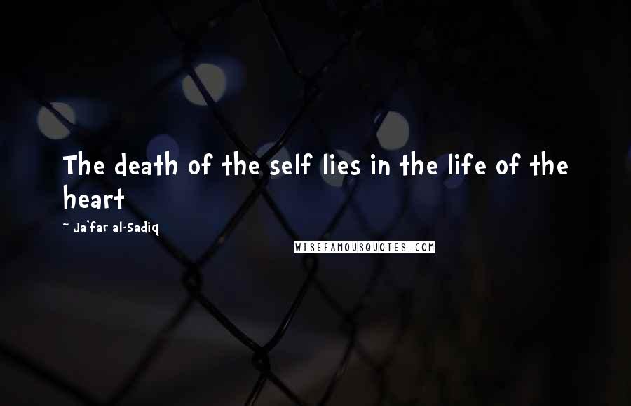 Ja'far Al-Sadiq Quotes: The death of the self lies in the life of the heart