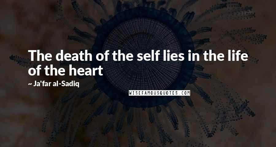 Ja'far Al-Sadiq Quotes: The death of the self lies in the life of the heart