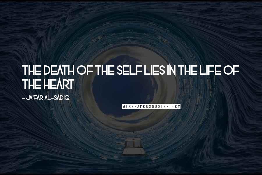 Ja'far Al-Sadiq Quotes: The death of the self lies in the life of the heart