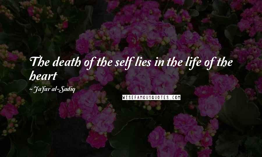 Ja'far Al-Sadiq Quotes: The death of the self lies in the life of the heart