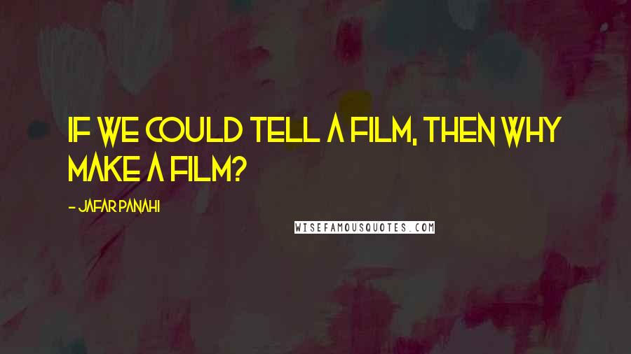 Jafar Panahi Quotes: If we could tell a film, then why make a film?