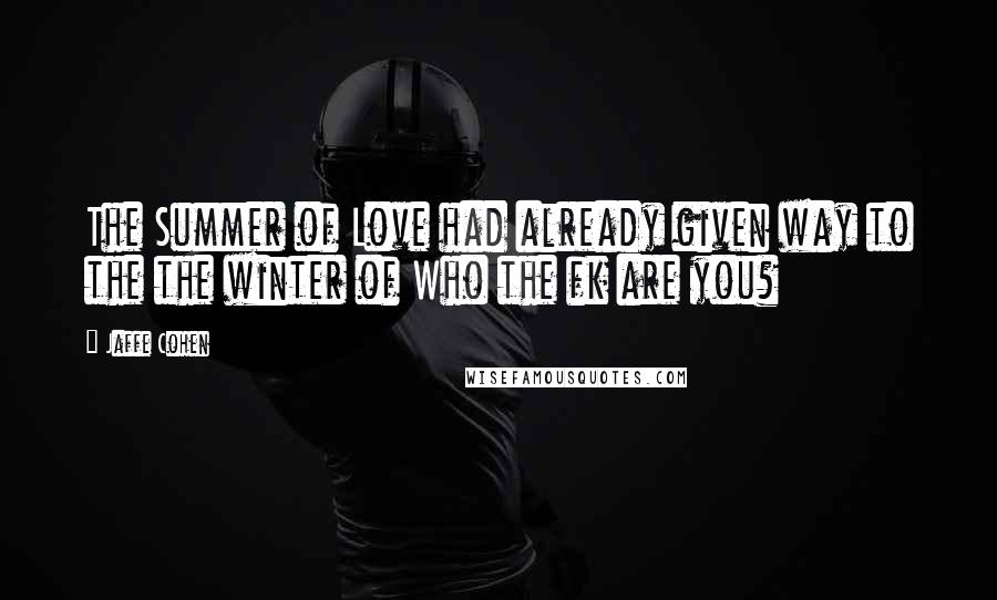 Jaffe Cohen Quotes: The Summer of Love had already given way to the the winter of Who the fk are you?