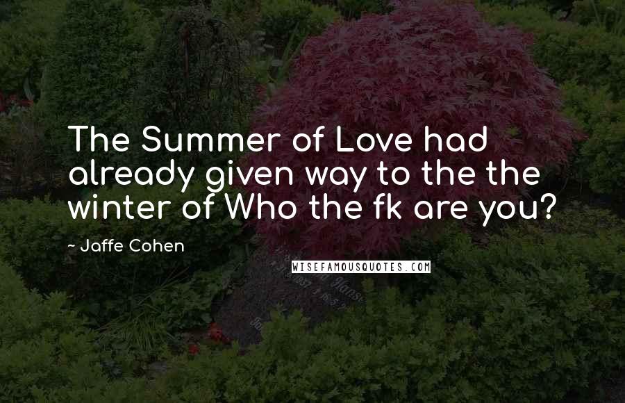 Jaffe Cohen Quotes: The Summer of Love had already given way to the the winter of Who the fk are you?