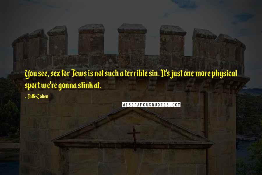 Jaffe Cohen Quotes: You see, sex for Jews is not such a terrible sin. It's just one more physical sport we're gonna stink at.