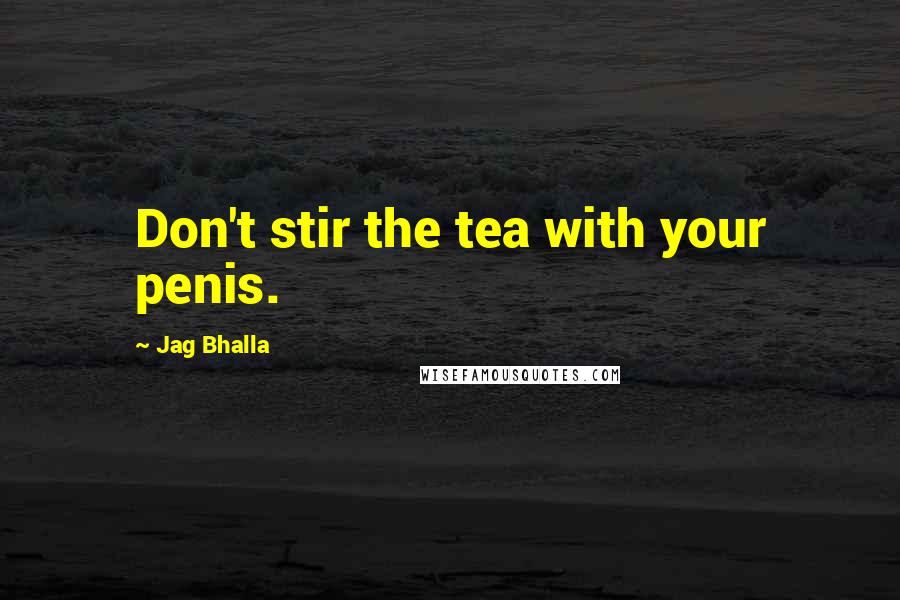 Jag Bhalla Quotes: Don't stir the tea with your penis.