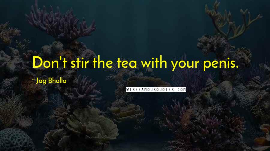 Jag Bhalla Quotes: Don't stir the tea with your penis.