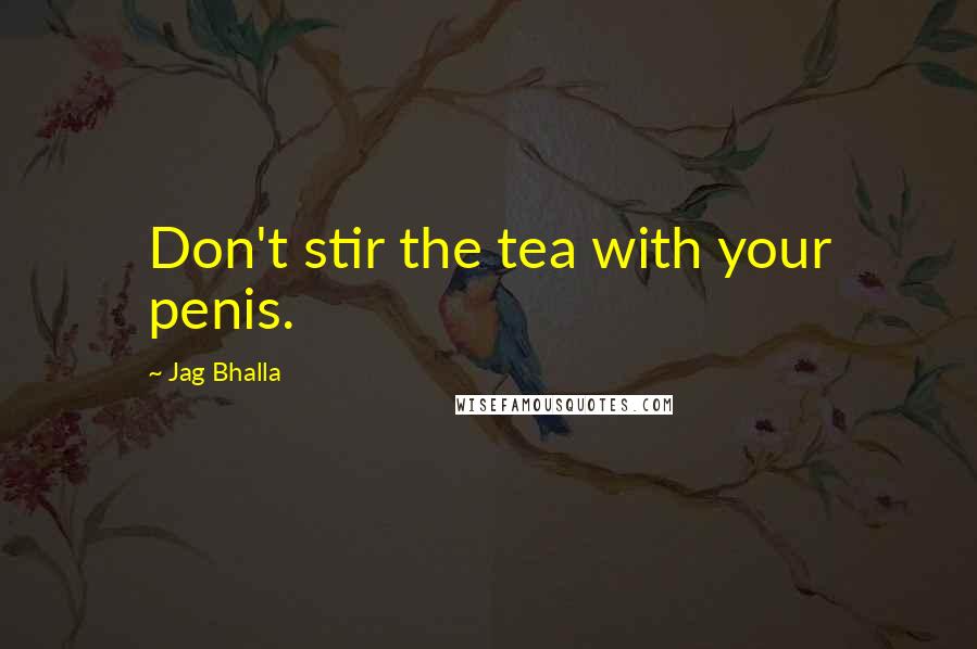 Jag Bhalla Quotes: Don't stir the tea with your penis.