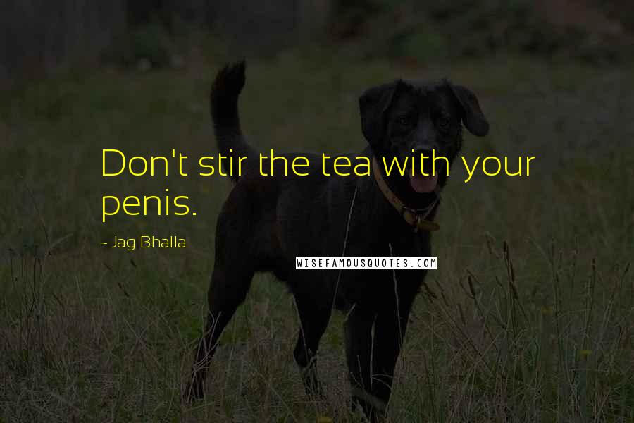 Jag Bhalla Quotes: Don't stir the tea with your penis.