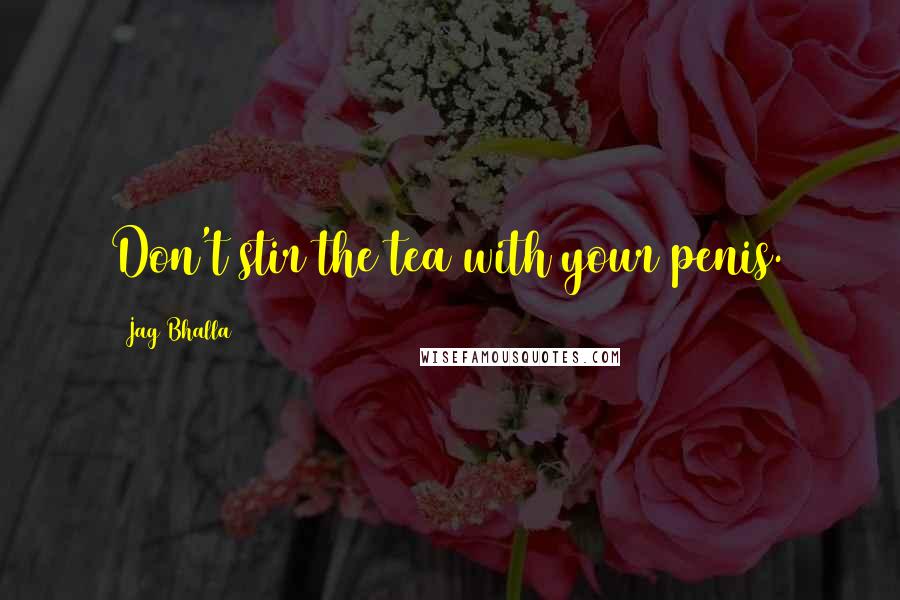 Jag Bhalla Quotes: Don't stir the tea with your penis.