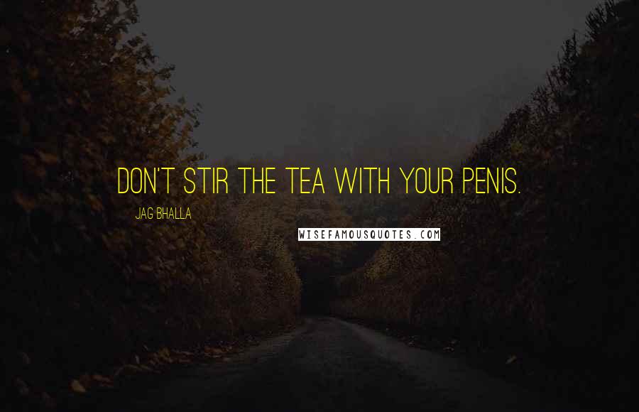 Jag Bhalla Quotes: Don't stir the tea with your penis.