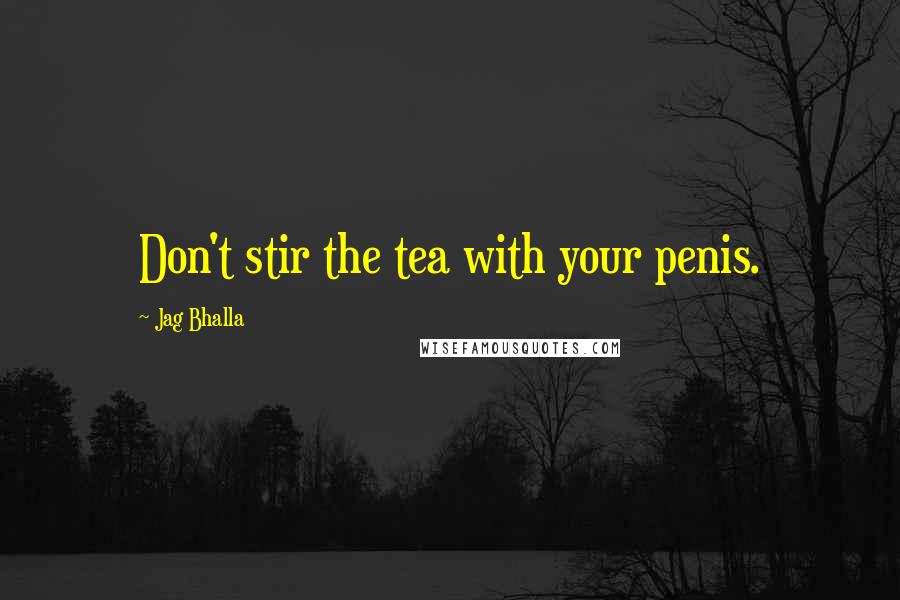 Jag Bhalla Quotes: Don't stir the tea with your penis.