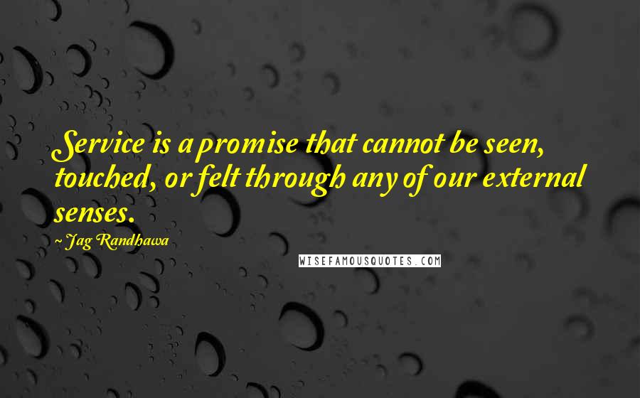 Jag Randhawa Quotes: Service is a promise that cannot be seen, touched, or felt through any of our external senses.