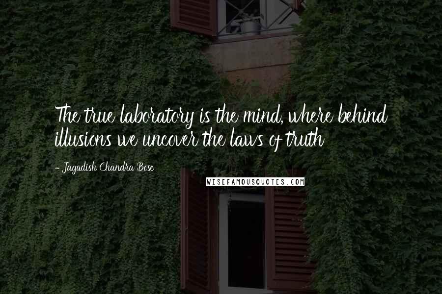 Jagadish Chandra Bose Quotes: The true laboratory is the mind, where behind illusions we uncover the laws of truth