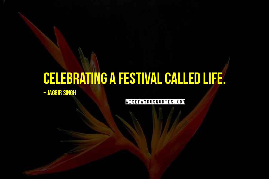 Jagbir Singh Quotes: Celebrating a festival called life.