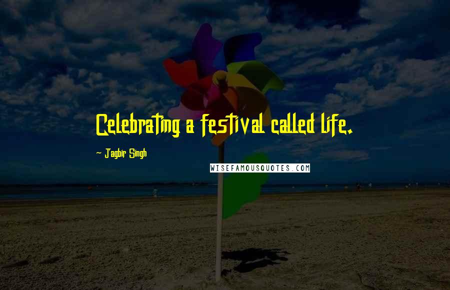 Jagbir Singh Quotes: Celebrating a festival called life.