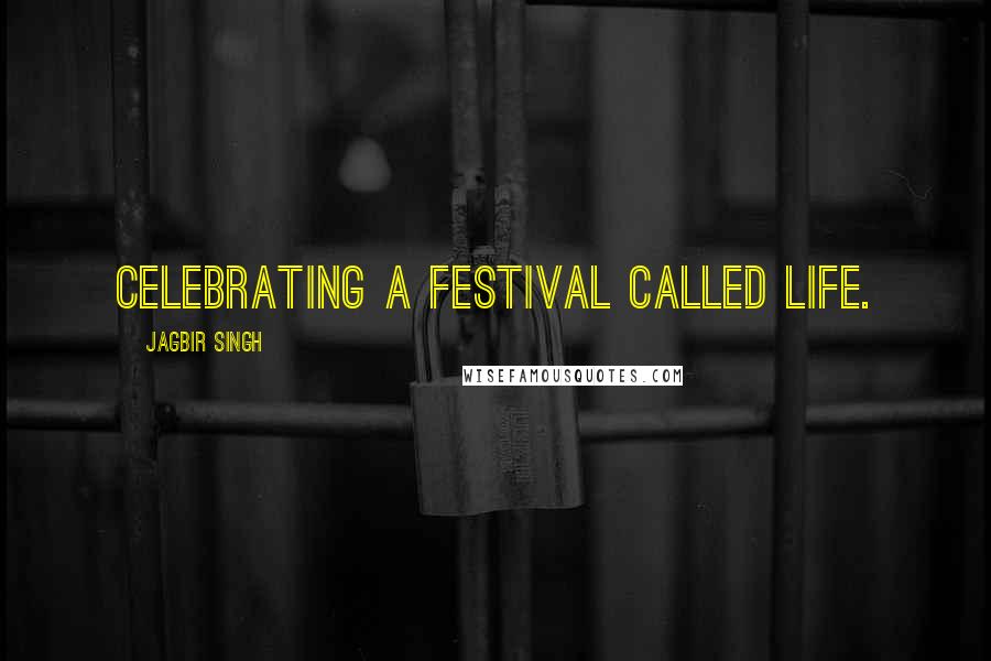 Jagbir Singh Quotes: Celebrating a festival called life.