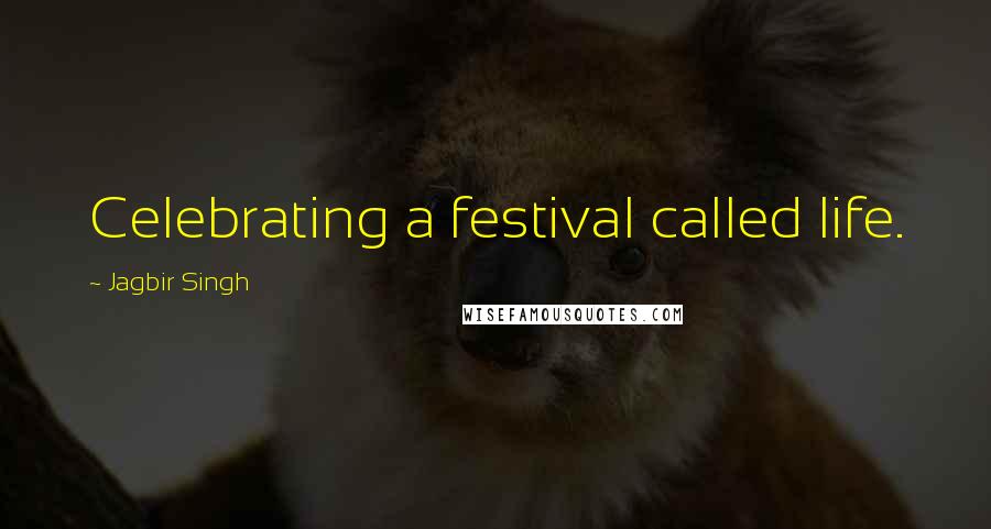 Jagbir Singh Quotes: Celebrating a festival called life.