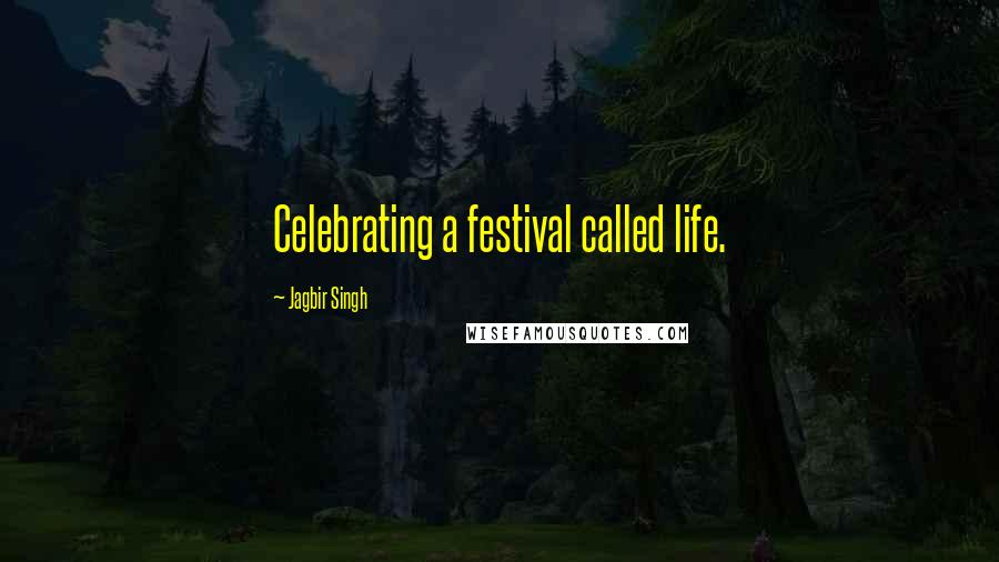 Jagbir Singh Quotes: Celebrating a festival called life.