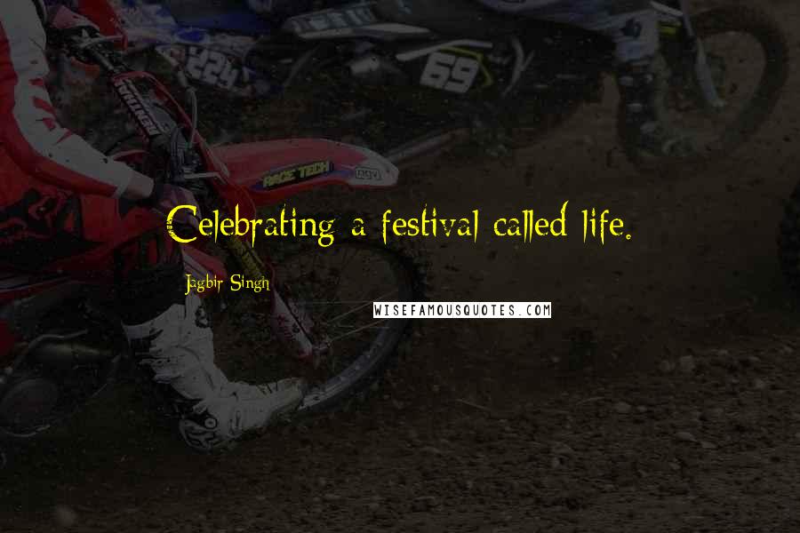 Jagbir Singh Quotes: Celebrating a festival called life.