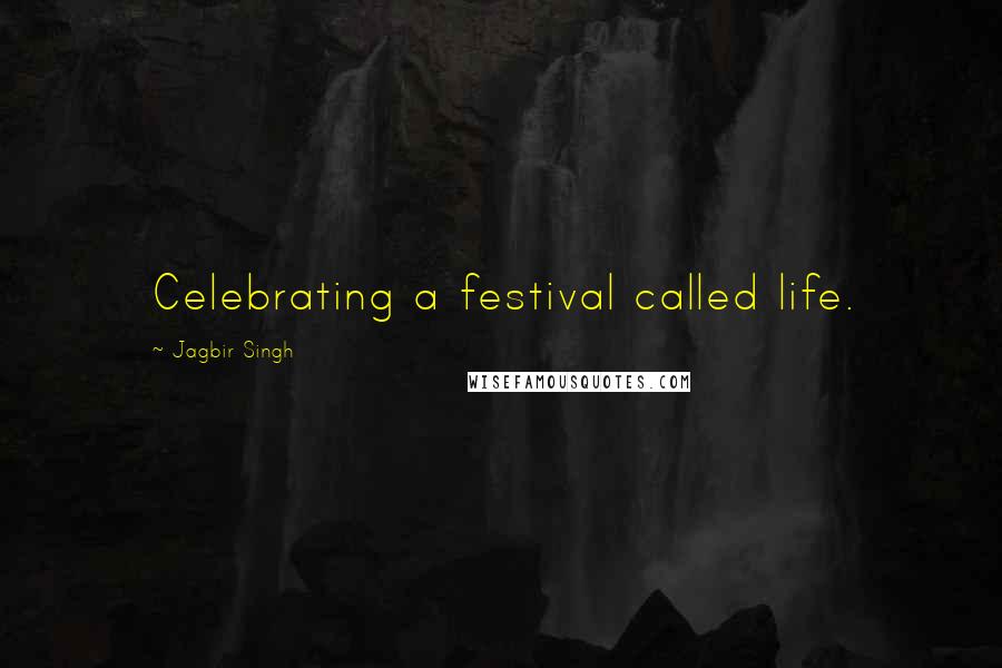 Jagbir Singh Quotes: Celebrating a festival called life.