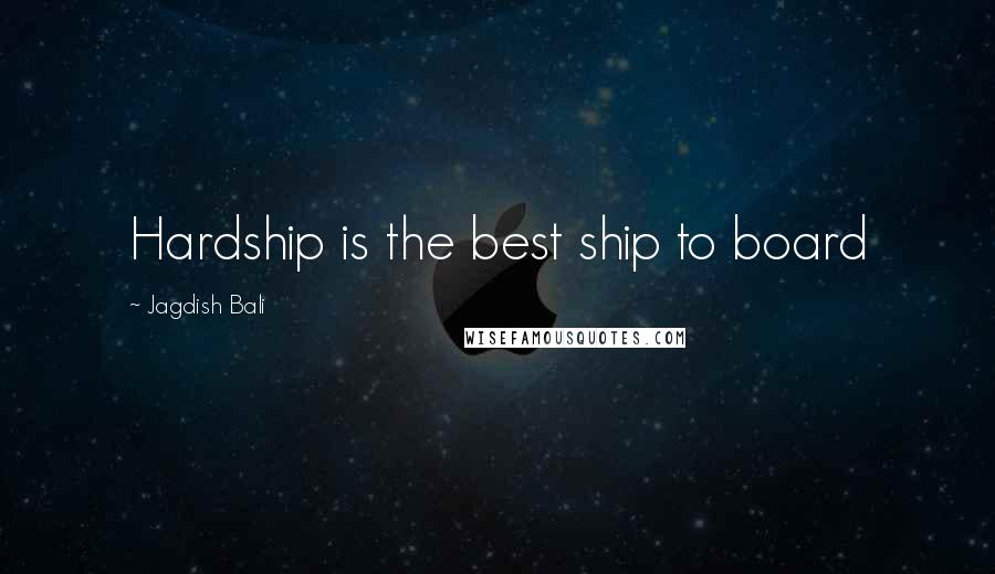 Jagdish Bali Quotes: Hardship is the best ship to board