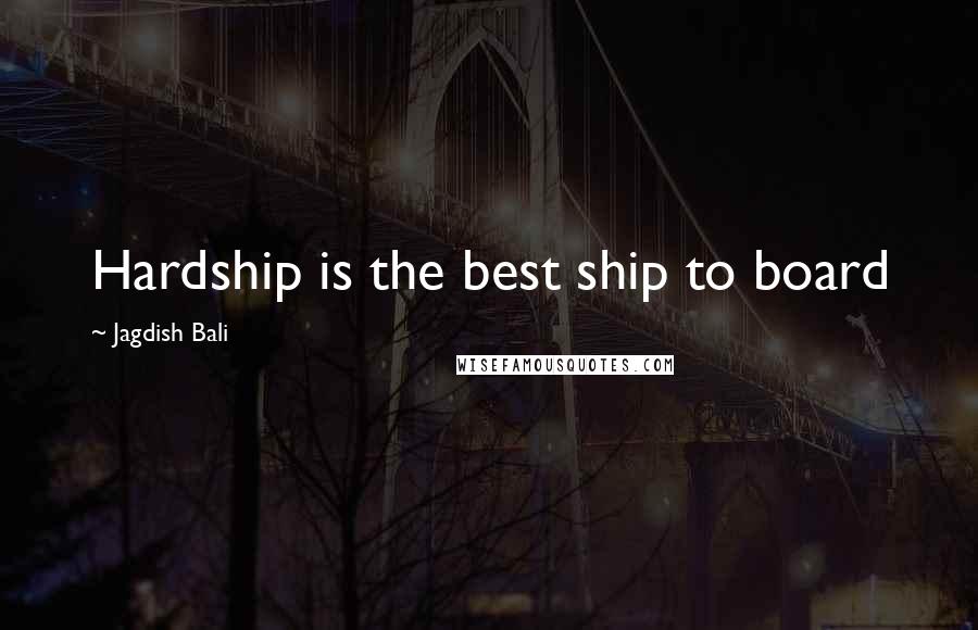 Jagdish Bali Quotes: Hardship is the best ship to board
