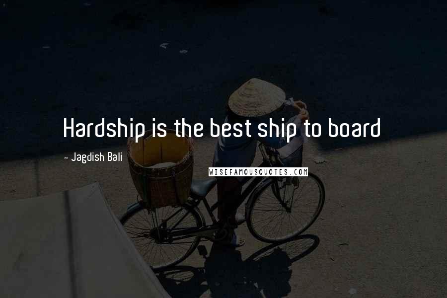 Jagdish Bali Quotes: Hardship is the best ship to board