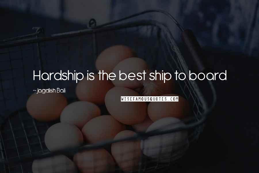 Jagdish Bali Quotes: Hardship is the best ship to board