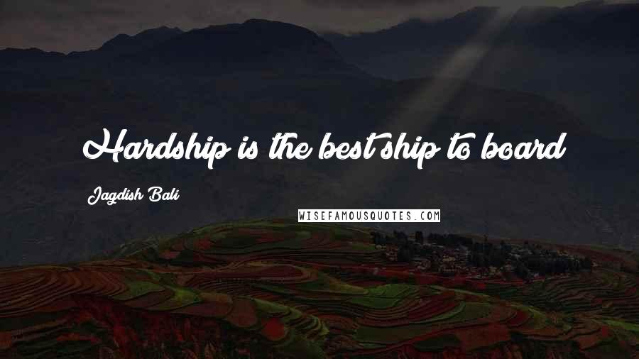 Jagdish Bali Quotes: Hardship is the best ship to board
