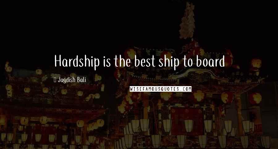 Jagdish Bali Quotes: Hardship is the best ship to board