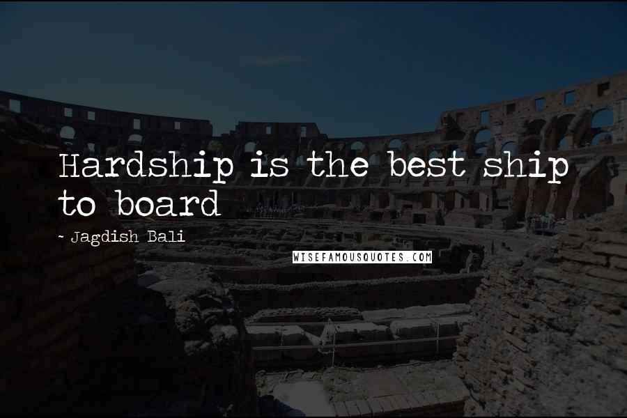 Jagdish Bali Quotes: Hardship is the best ship to board