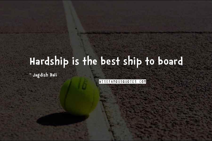 Jagdish Bali Quotes: Hardship is the best ship to board