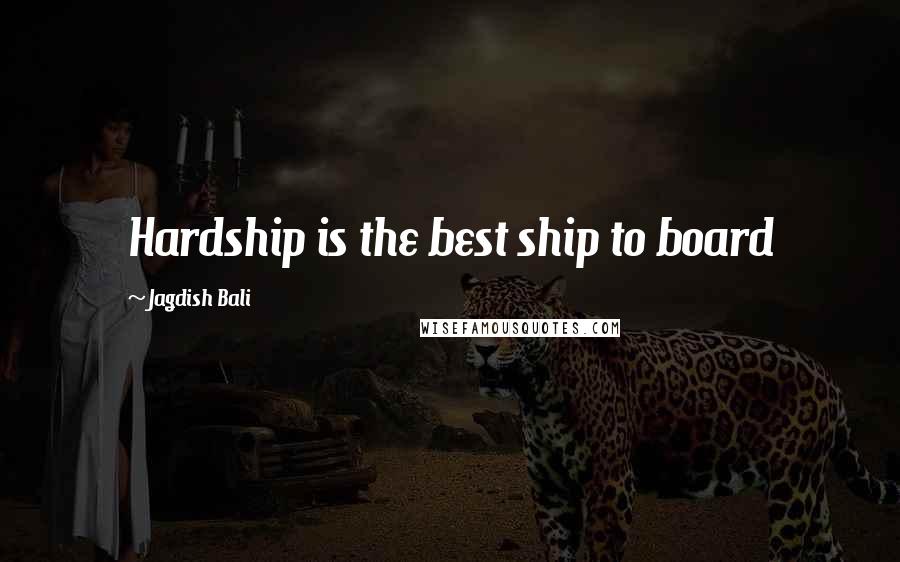 Jagdish Bali Quotes: Hardship is the best ship to board