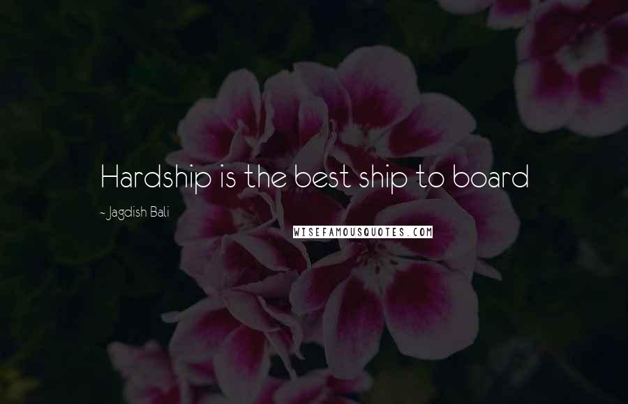 Jagdish Bali Quotes: Hardship is the best ship to board