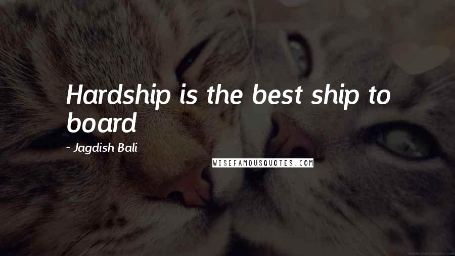 Jagdish Bali Quotes: Hardship is the best ship to board