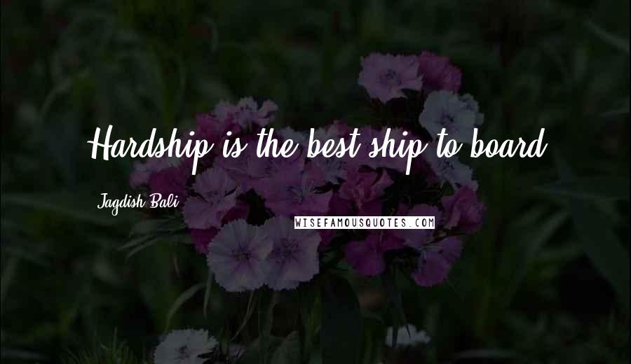 Jagdish Bali Quotes: Hardship is the best ship to board