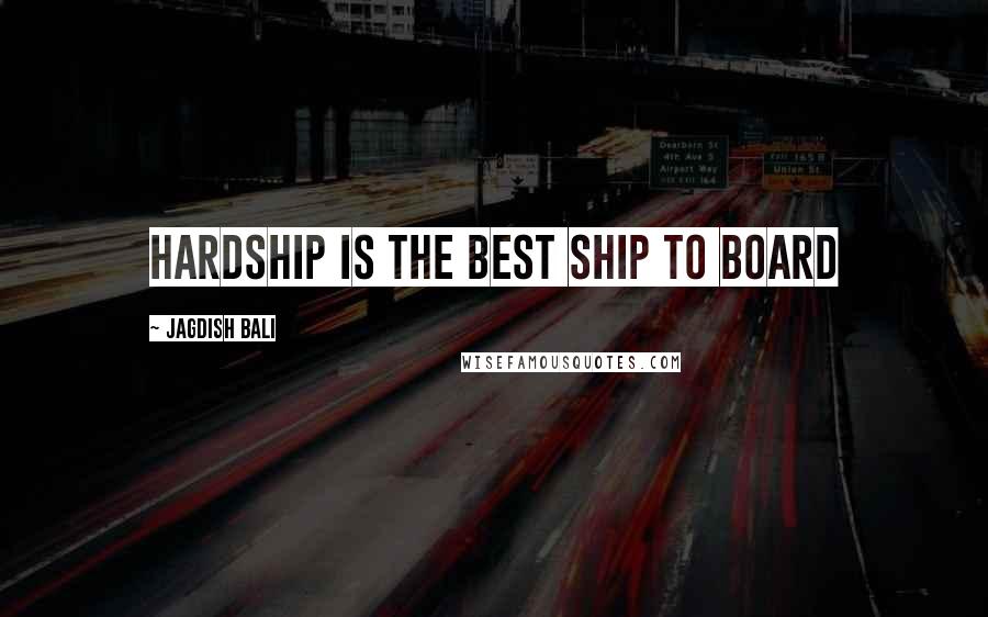 Jagdish Bali Quotes: Hardship is the best ship to board