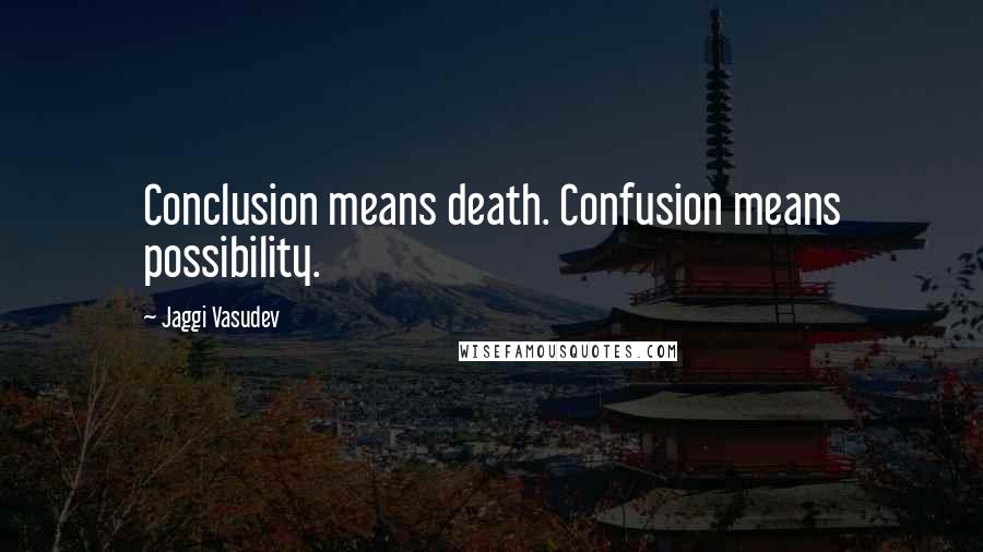 Jaggi Vasudev Quotes: Conclusion means death. Confusion means possibility.