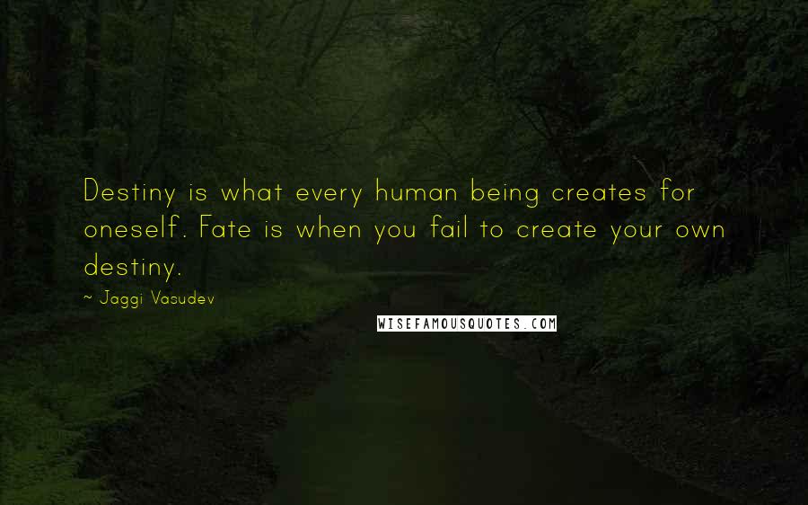 Jaggi Vasudev Quotes: Destiny is what every human being creates for oneself. Fate is when you fail to create your own destiny.