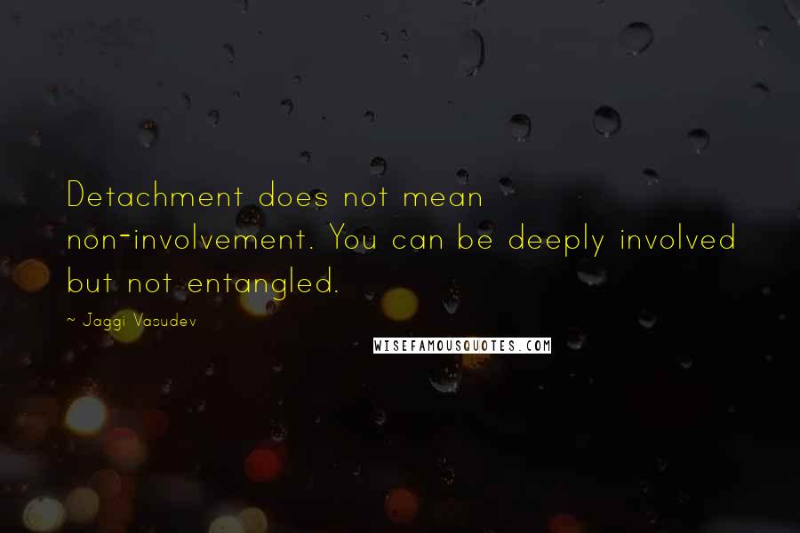 Jaggi Vasudev Quotes: Detachment does not mean non-involvement. You can be deeply involved but not entangled.