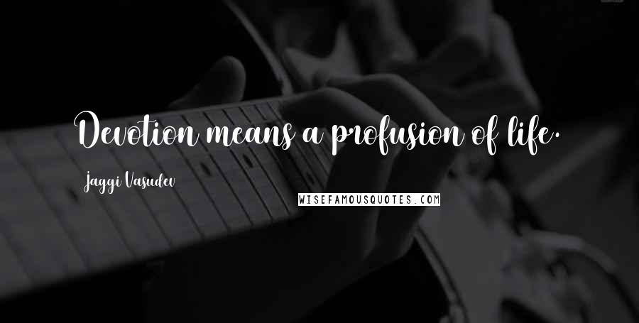 Jaggi Vasudev Quotes: Devotion means a profusion of life.