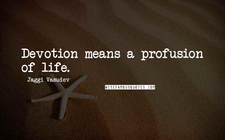Jaggi Vasudev Quotes: Devotion means a profusion of life.
