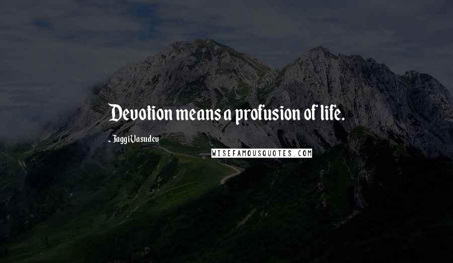 Jaggi Vasudev Quotes: Devotion means a profusion of life.